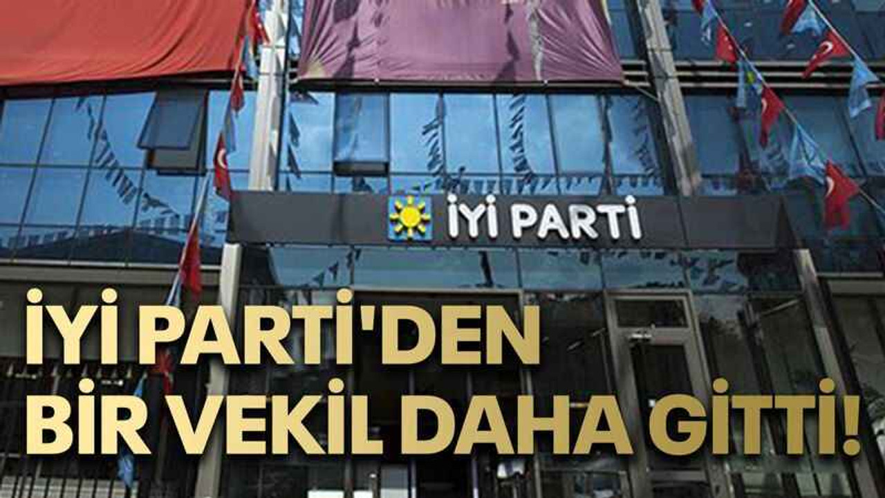 İYİ Parti'den bir vekil daha gitti!
